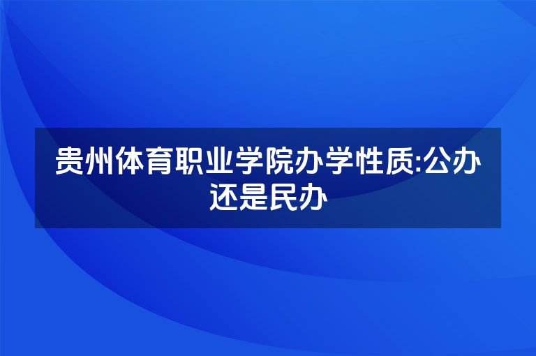 贵州体育职业学院办学性质:公办还是民办