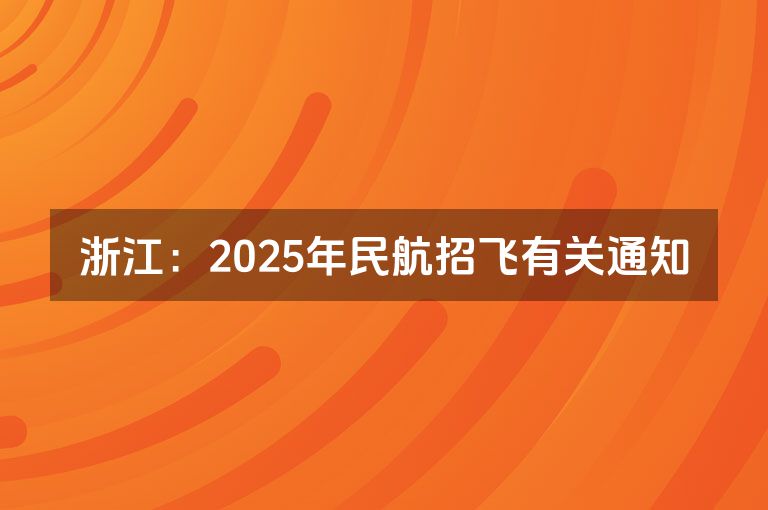 浙江：2025年民航招飞有关通知