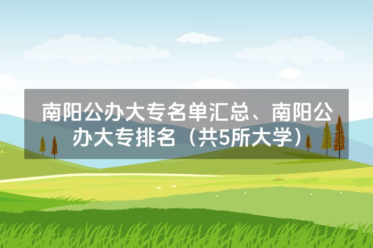 南阳公办大专名单汇总、南阳公办大专排名（共5所大学）