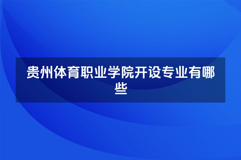 贵州体育职业学院开设专业有哪些