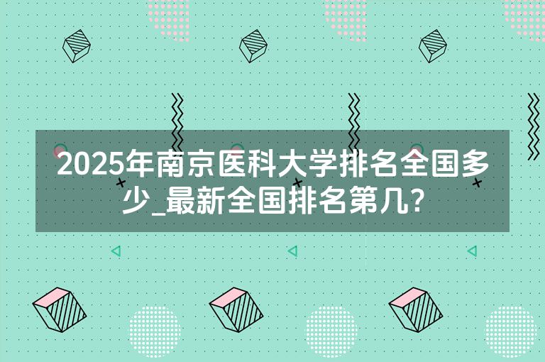 2025年南京医科大学排名全国多少_最新全国排名第几？