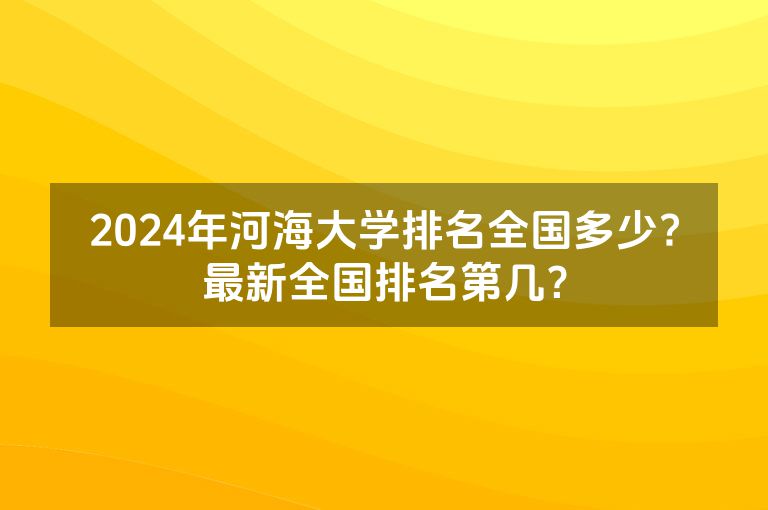 2024年河海大学排名全国多少?最新全国排名第几？