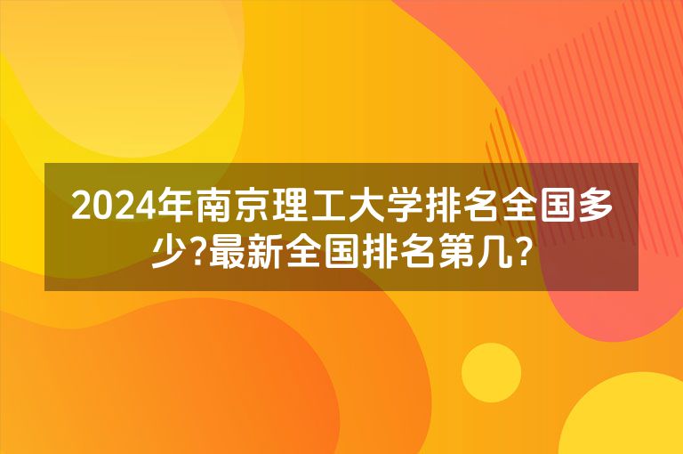 2024年南京理工大学排名全国多少?最新全国排名第几？