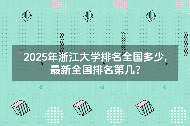 2025年浙江大学排名全国多少,最新全国排名第几？