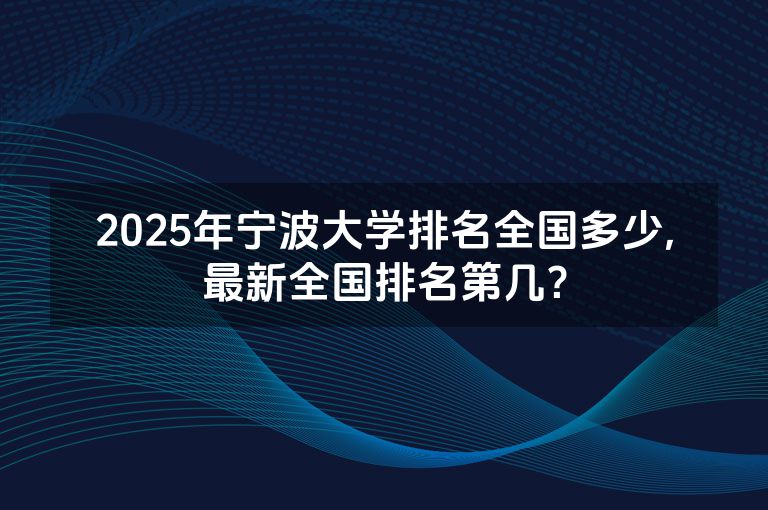 2025年宁波大学排名全国多少,最新全国排名第几？