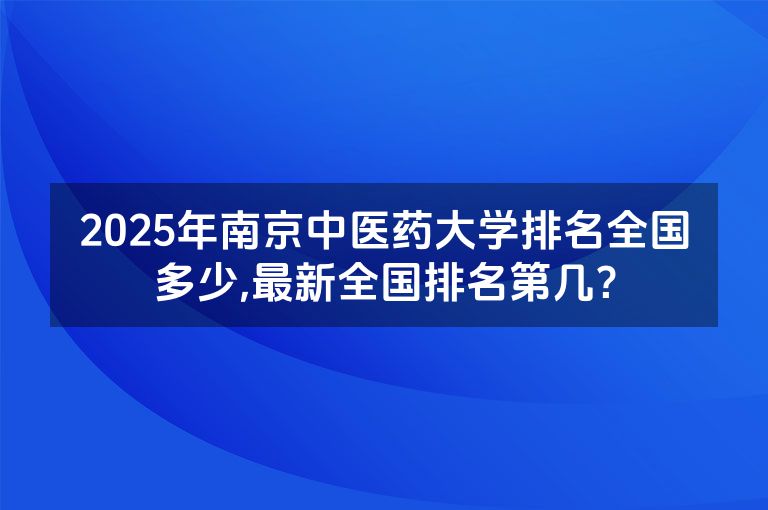 2025年南京中医药大学排名全国多少,最新全国排名第几？