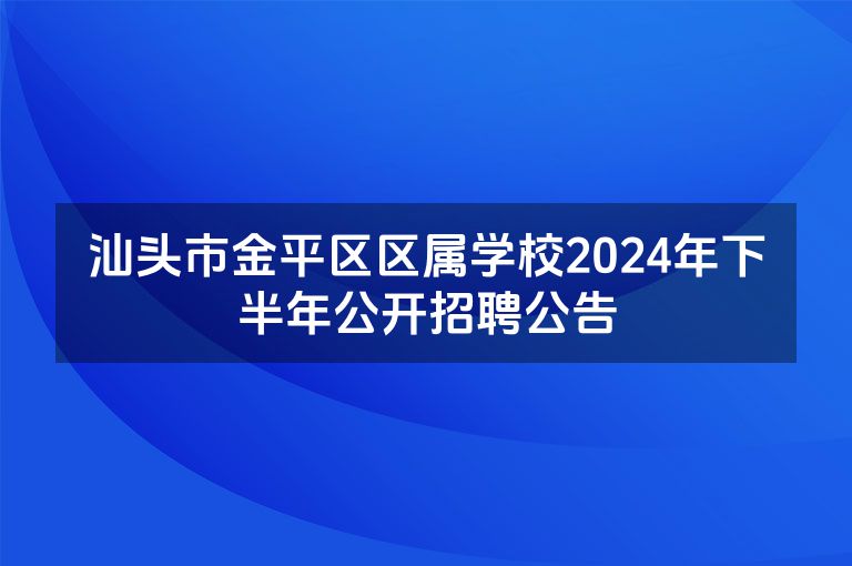 汕头市金平区区属学校2024年下半年公开招聘公告