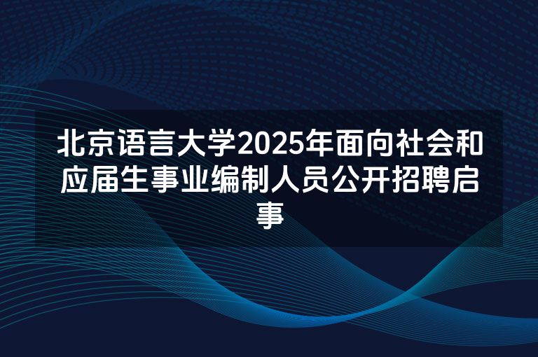 北京语言大学2025年面向社会和应届生事业编制人员公开招聘启事