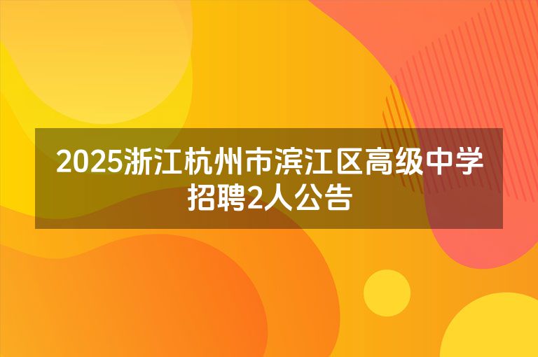 2025浙江杭州市滨江区高级中学招聘2人公告