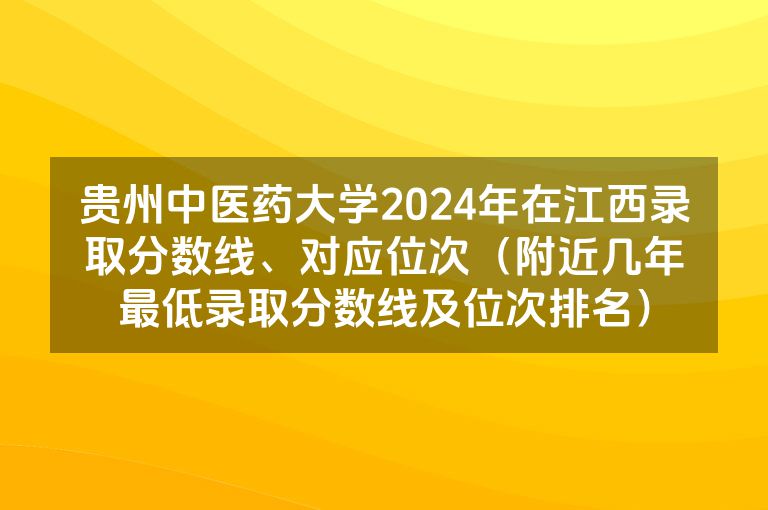 贵州中医药大学2024年在江西录取分数线、对应位次（附近几年最低录取分数线及位次排名）