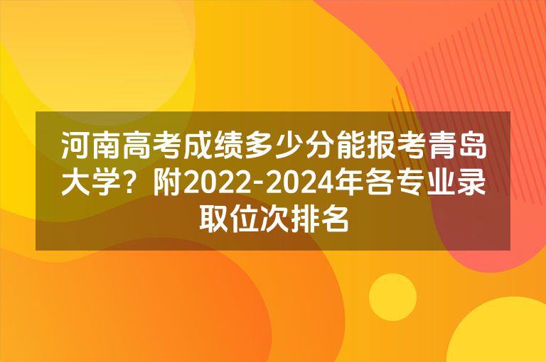 河南高考成绩多少分能报考青岛大学？附2022-2024年各专业录取位次排名