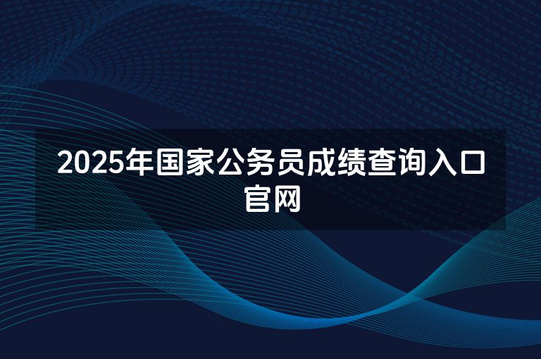 2025年国家公务员成绩查询入口官网