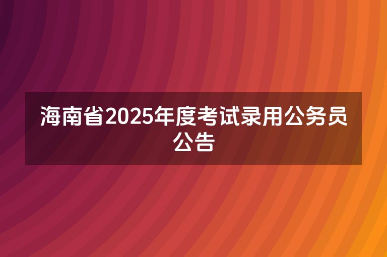 海南省2025年度考试录用公务员公告