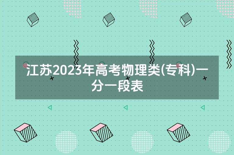 江苏2023年高考物理类(专科)一分一段表