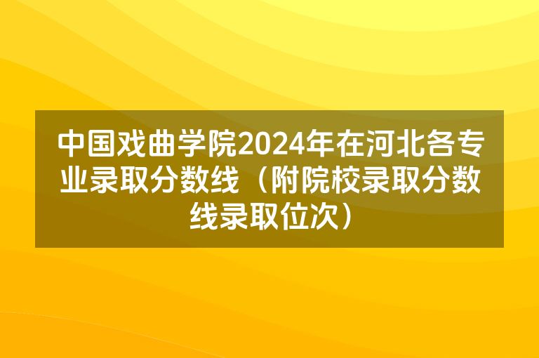 中国戏曲学院2024年在河北各专业录取分数线（附院校录取分数线录取位次）