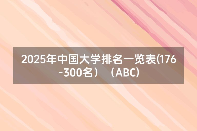 2025年中国大学排名一览表(176-300名）（ABC)