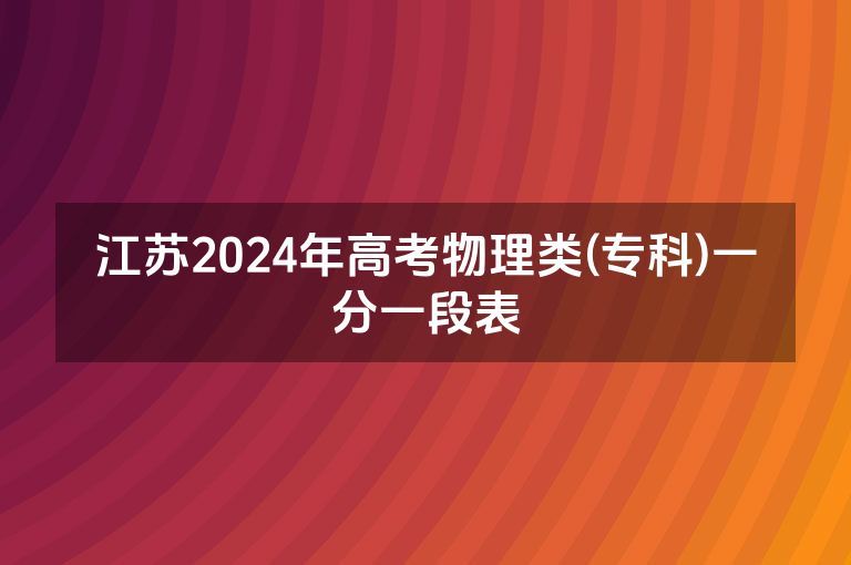 江苏2024年高考物理类(专科)一分一段表