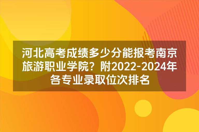 河北高考成绩多少分能报考南京旅游职业学院？附2022-2024年各专业录取位次排名