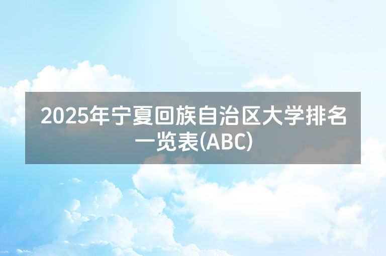 2025年宁夏回族自治区大学排名一览表(ABC)