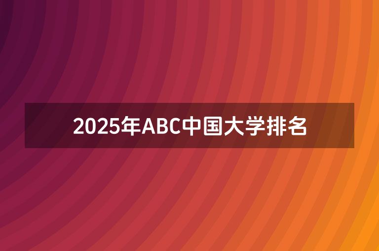 2025年中国大学排名一览表(1-175名）（ABC)