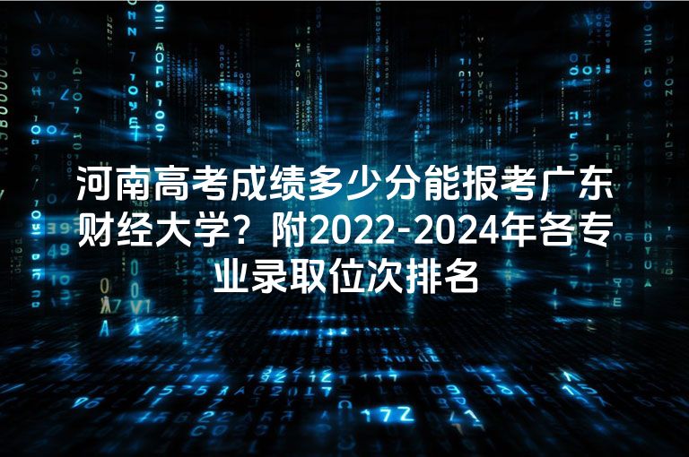 河南高考成绩多少分能报考广东财经大学？附2022-2024年各专业录取位次排名