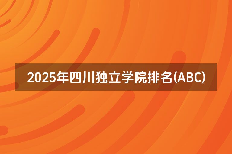 2025年四川独立学院排名(ABC)