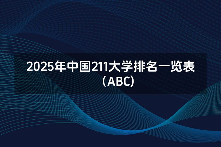 2025年中国211大学排名一览表（ABC)