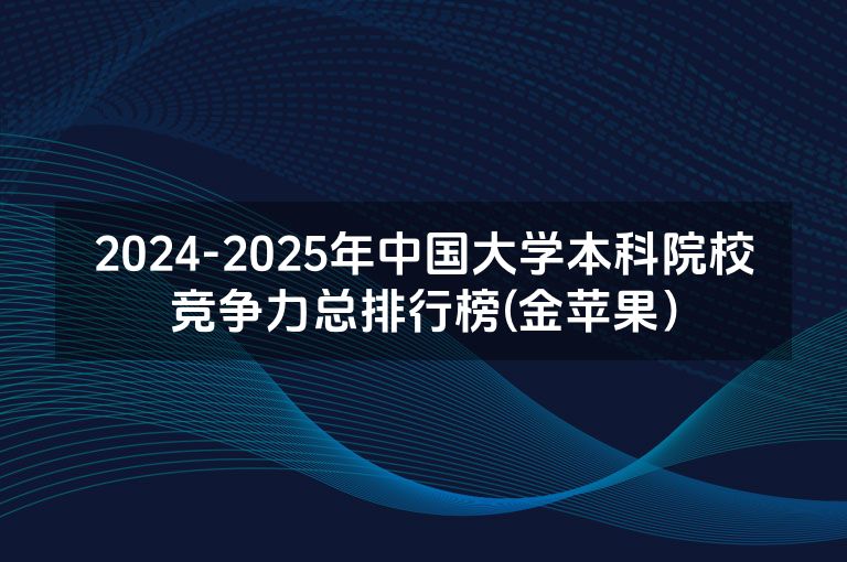 2024-2025年中国大学本科院校竞争力总排行榜(金苹果）