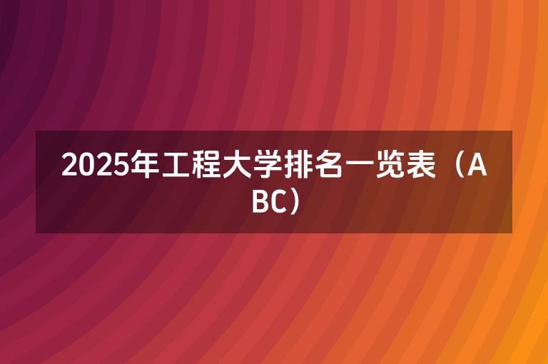 2025年工程大学排名一览表（ABC）