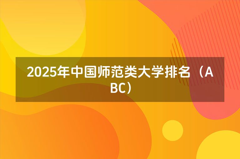 2025年中国师范类大学排名一览表（ABC）