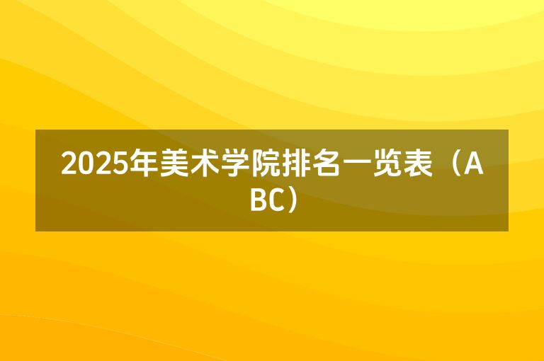 2025年美术学院排名一览表（ABC）