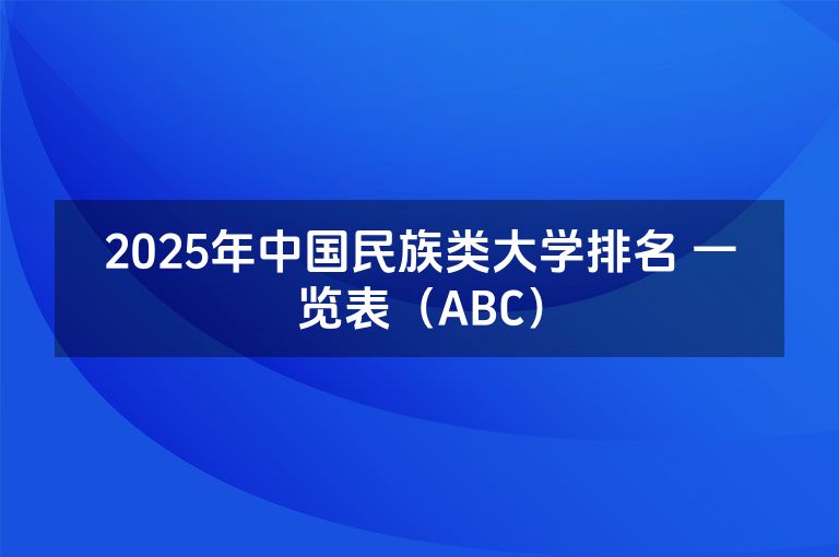 2025年中国民族类大学排名 一览表（ABC）