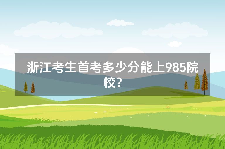 浙江考生首考多少分能上985院校？