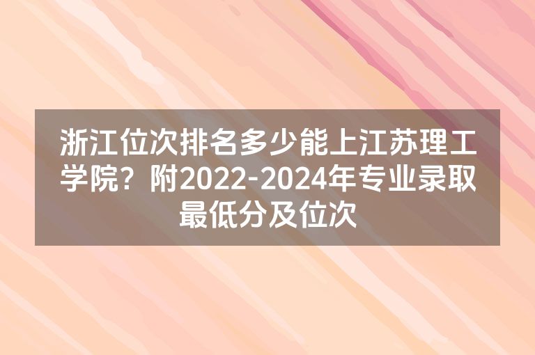 浙江位次排名多少能上江苏理工学院？附2022-2024年专业录取最低分及位次