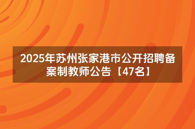 2025年苏州张家港市公开招聘备案制教师公告【47名】