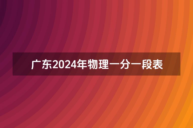 广东2024年物理一分一段表