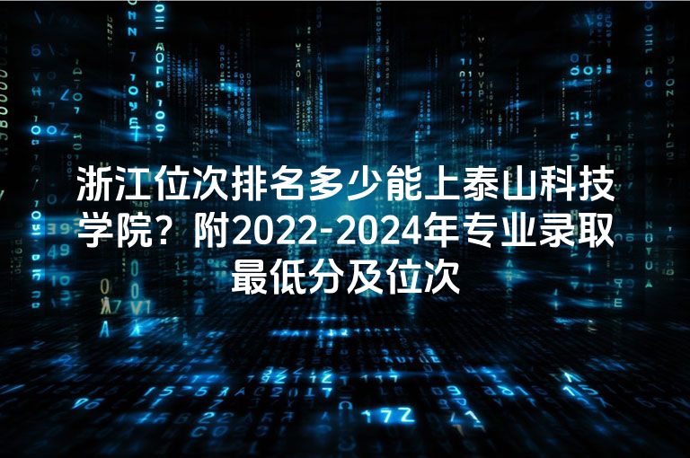 浙江位次排名多少能上泰山科技学院？附2022-2024年专业录取最低分及位次