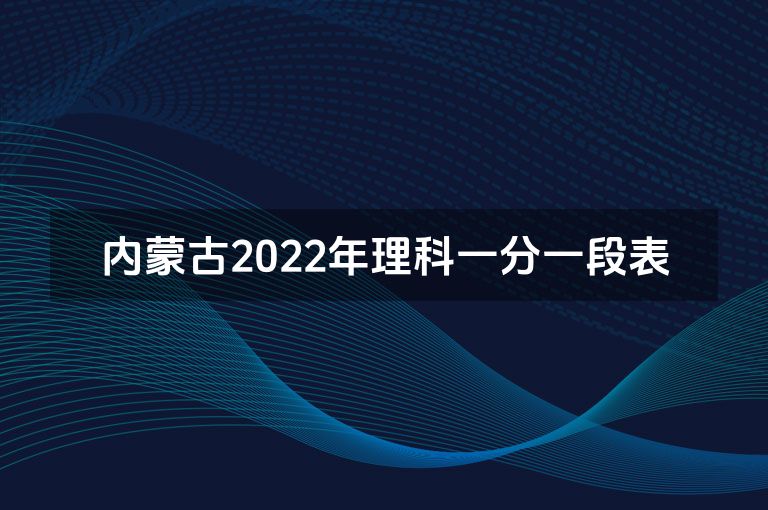 内蒙古2022年理科一分一段表