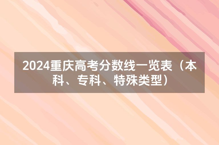 2024重庆高考分数线一览表（本科、专科、特殊类型）