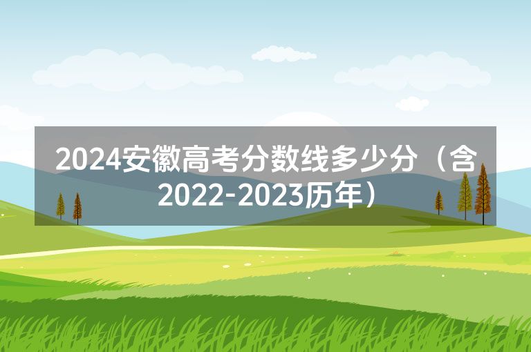 2024安徽高考分数线多少分（含2022-2023历年）