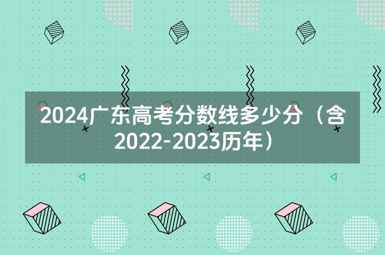 2024广东高考分数线多少分（含2022-2023历年）