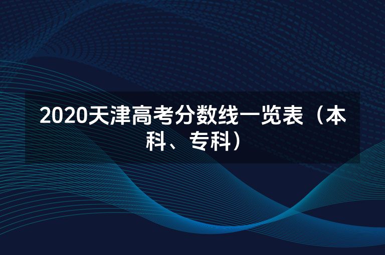 2020天津高考分数线一览表（本科、专科）