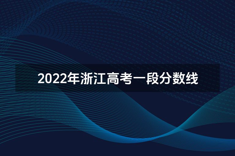 2022年浙江高考一段分数线