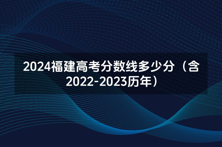 2024福建高考分数线多少分（含2022-2023历年）