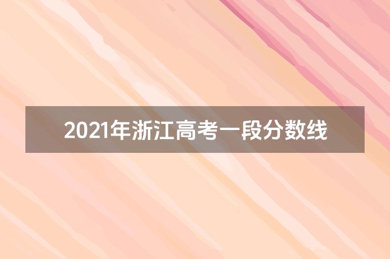 2021年浙江高考一段分数线