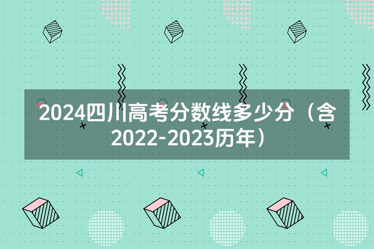 2024四川高考分数线多少分（含2022-2023历年）