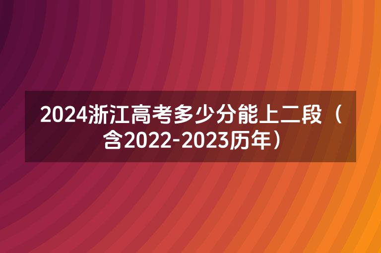 2024浙江高考多少分能上二段（含2022-2023历年）