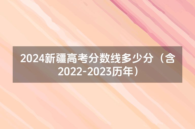 2024新疆高考分数线多少分（含2022-2023历年）