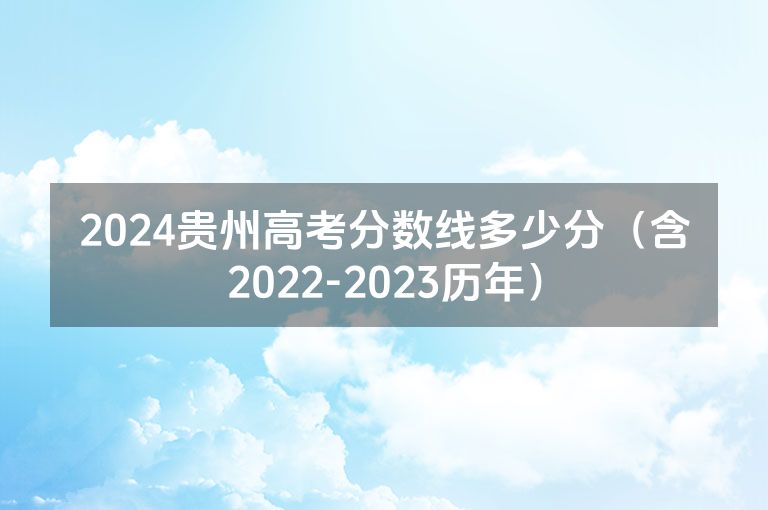 2024贵州高考分数线多少分（含2022-2023历年）