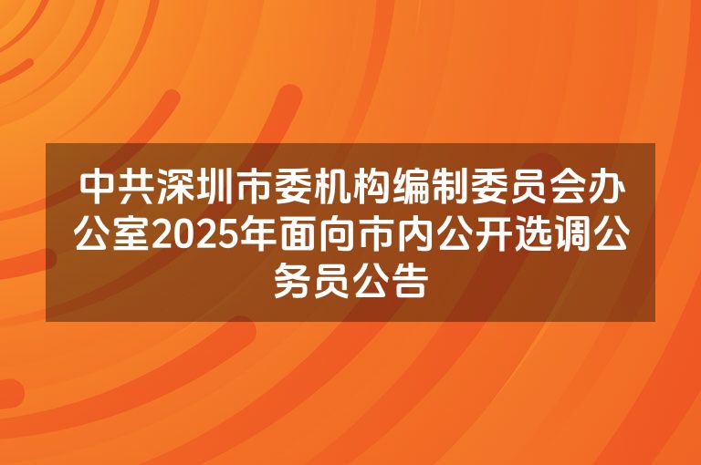 中共深圳市委机构编制委员会办公室2025年面向市内公开选调公务员公告